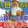 今天是7月的第一天，也是農曆五月十八！大伯公說：今天你轉發，我就讓你今晚中頭獎，你就迷信一次吧！100%靈驗！