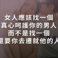 女人應該找一個，真心呵護你的男人;而不是找一個，還要你去遷就他的人！