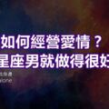 不知道如何經營愛情？這4個星座男就做得很好