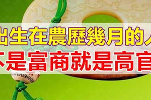 出生在農歷幾月的人，不是富商就是高官！