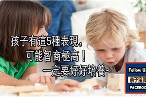 【育兒】孩子有這5種表現，可能智商極高！一定要好好培養~