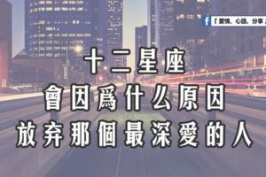 十二星座會因為什麼原因，要放棄深愛的人？