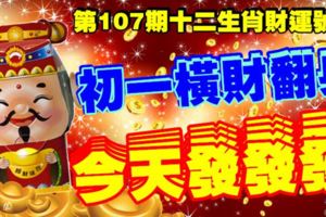 第107期十二生肖財運號碼。農曆初一橫財翻身，今天發發發！