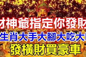 財神爺指定你發財！3生肖大手大腳大吃大喝發橫財買豪車