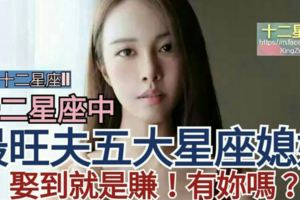 十二星座中，【最旺夫五大星座媳婦】，別錯過，娶到就是賺！看看有妳嗎？