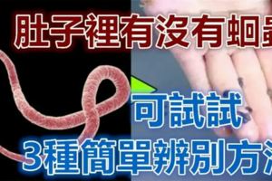 怎麼知道肚子裡有沒有蛔蟲？醫生：可試試這3種簡單辨別方法，準確率99.9%！