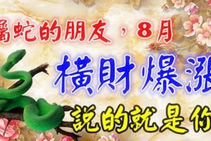屬蛇的人，8月橫財漲幾倍！說的就是你！