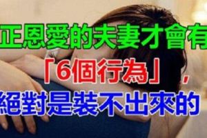 真正恩愛的夫妻才會有的「6個行為」，絕對是「裝」不出來的，很對！