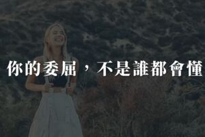 你的心事，別人沒有興趣；你的委屈，不是誰都會懂