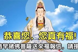 恭喜您，您真有福！一大清早收到諸佛菩薩送來的福報信，越早打開越好