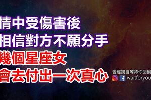 感情中受傷害後，仍相信對方不願分手，這幾個星座女只會去付出一次真心