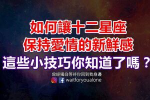 如何讓十二星座保持愛情的新鮮感，這些小技巧你知道了嗎？