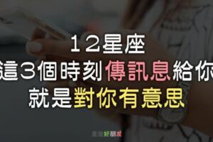 愛你的人都會「挑時機」找你！12星座在這3個時刻「傳訊息」給你，就是對你有意思！