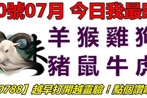 10號07月，今日我最旺！羊猴雞狗豬鼠牛虎！【10788】越早打開越靈驗！點個讚吧！