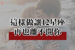 「喜歡你，已成為一種習慣」！這樣做讓12星座對你「產生」習慣，再也無法離開你！