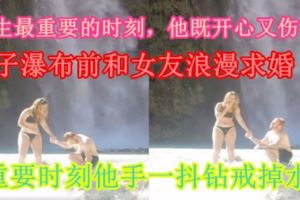 【人生最重要的時刻，他既開心又傷心！】男子瀑布前和女友浪漫求婚　在重要時刻他手一抖鑽戒掉水裡…