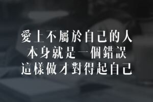 愛上不屬於自己的人，本身就是一個錯誤，這樣做才對得起自己