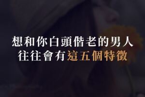 想和你白頭偕老的男人，往往會有這五個特徵！