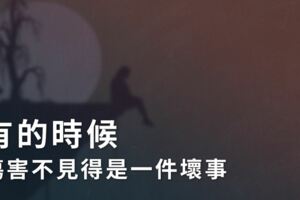 有的時候，傷害不見得是一件壞事，每件事到最後，​​​一定會變成一件好事