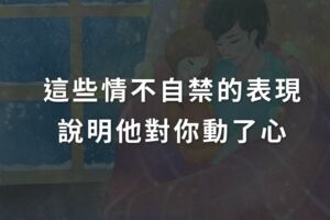 這些情不自禁的表現，說明他對你動了心