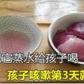 孩子咳嗽不讓吃藥打針，蒸了這碗水喝3天就好了！