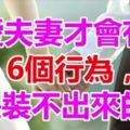 恩愛夫妻才會有的「6個行為」，是「裝」不出來的，不信看看！