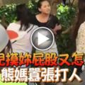 「我兒摸妳屁股又怎了？」熊媽囂張打人!