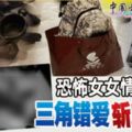 恐怖女女情殺案！三角錯愛斬成六塊