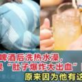 男子喝冷啤酒後洗熱水澡，結果「肚子爆炸大出血」險丟命原來因為他有這個習...