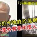 「升降機打劫女子案」嫌犯今晚終於落網！原來不是外勞，是印度人乾的！網友：我們都錯怪外勞了！