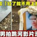 深信「紅了就不用上班賺錢」男拍跳河影片溺斃