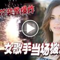 舞台煙花裝置爆炸女歌手當場被炸死！