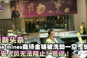 最新頭條【Themines商場金鋪被洗劫】快看...劫匪手法夠狠？完整報道