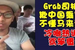 Grab司機欺中國乘客！馬來語錄視頻辱罵笨蛋！網民熱烈炮轟！