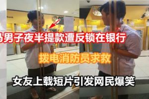 大馬男子夜半提款遭反鎖在銀行撥電消防員求救女友上載短片引發網民爆笑