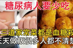 注意！這三道家常菜都是「血糖殺手」，「糖尿病人」要少吃！天天做飯很多人都不清楚....