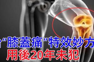 老中醫：治「膝蓋痛」特效妙方?用後20年未犯，材料超簡單，你家廚房就有，不用多花一分錢！