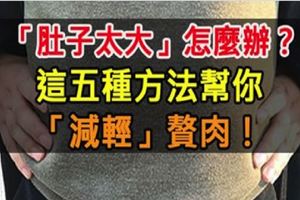 「肚子太大」怎麼辦？這五種方法幫你「減輕」贅肉！