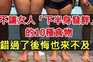 不讓女人「下半身發胖」的10種食物，錯過了後悔也來不及！