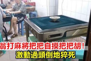 老翁打麻將把把自摸把把胡激動過頭倒地猝死