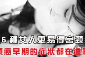 這6種女人更易得宮頸癌，宮頸癌早期的症狀都在這裡！！