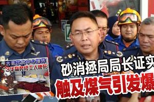 ◤古晉商場爆炸◢砂消拯局局長證實觸及煤氣引發爆炸