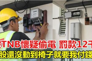 被TNB懷疑偷電罰款12千「屁股還沒動到椅子就要我付錢！」