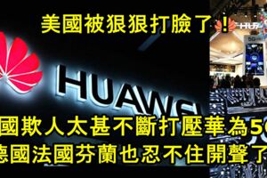 美國欺人太甚不斷呼籲多國禁用華為5G！想不到德國，法國，芬蘭也忍不住開聲了！美國被狠狠打臉了！
