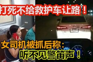 女司機打死不給救護車讓路！被抓後稱：聽不見警笛聲