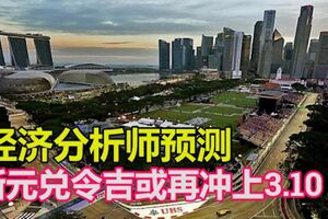 經濟分析師預測，新元兌令吉或再沖上3.10！