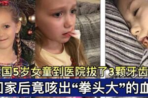 英國5歲女童到醫院拔了3顆牙齒，回家後竟咳出「拳頭大」的血塊!