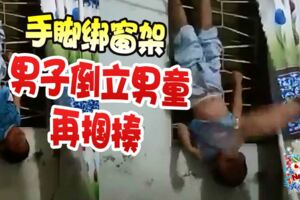 【人神共憤！】男童手腳被捆綁窗架！男子倒立男童再摑揍！這樣來對待親身兒夠變態！快看視頻！