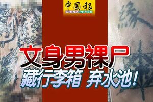 身份不明、身上有「緣」字及泰經文的文身男裸屍，遭置行李箱內，拋油棕園水池！