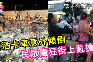 啤酒卡車意外傾倒，民眾瘋狂街上亂搶！快手有慢手無！內有視頻！